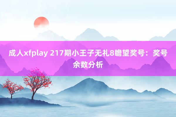 成人xfplay 217期小王子无礼8瞻望奖号：奖号余数分析