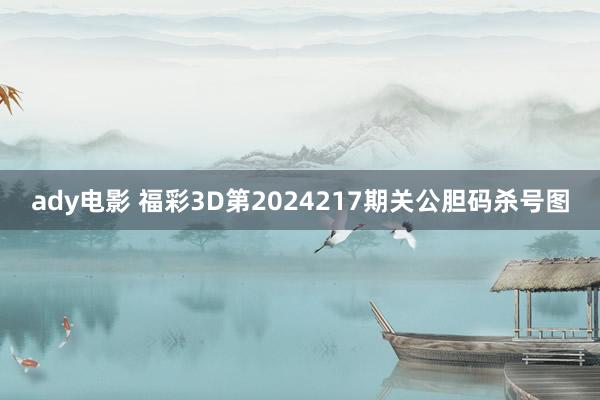 ady电影 福彩3D第2024217期关公胆码杀号图