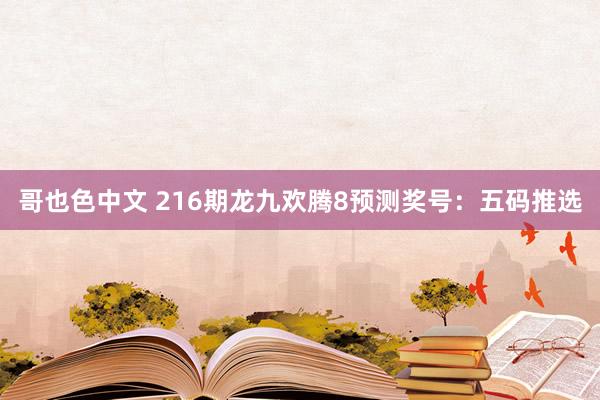 哥也色中文 216期龙九欢腾8预测奖号：五码推选