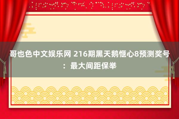 哥也色中文娱乐网 216期黑天鹅惬心8预测奖号：最大间距保举