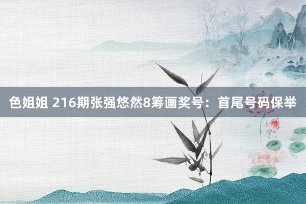 色姐姐 216期张强悠然8筹画奖号：首尾号码保举