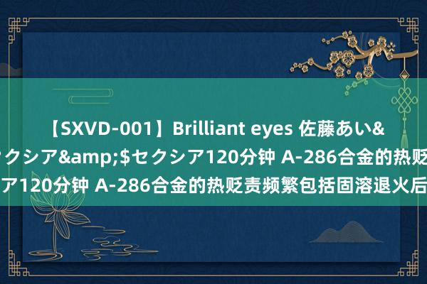 【SXVD-001】Brilliant eyes 佐藤あい</a>2006-11-01セクシア&$セクシア120分钟 A-286合金的热贬责频繁包括固溶退火后油淬