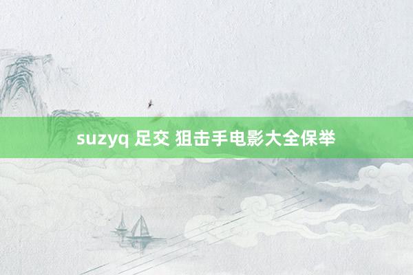 suzyq 足交 狙击手电影大全保举