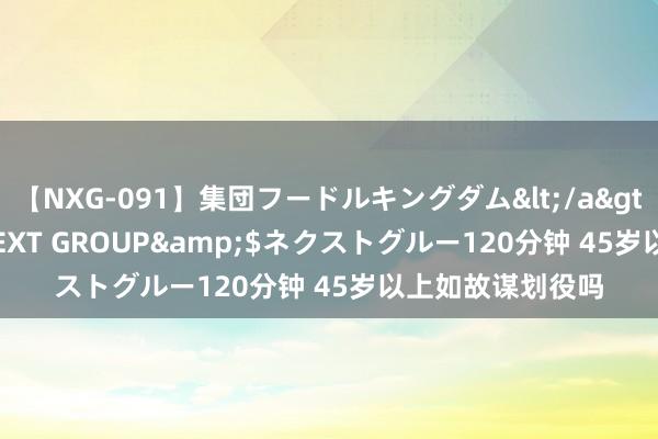 【NXG-091】集団フードルキングダム</a>2010-04-20NEXT GROUP&$ネクストグルー120分钟 45岁以上如故谋划役吗