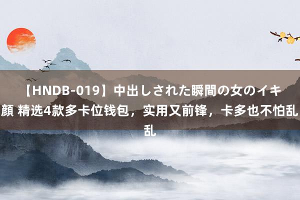 【HNDB-019】中出しされた瞬間の女のイキ顔 精选4款多卡位钱包，实用又前锋，卡多也不怕乱