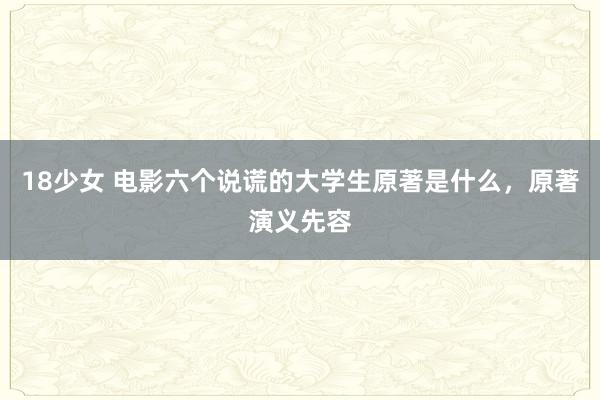 18少女 电影六个说谎的大学生原著是什么，原著演义先容