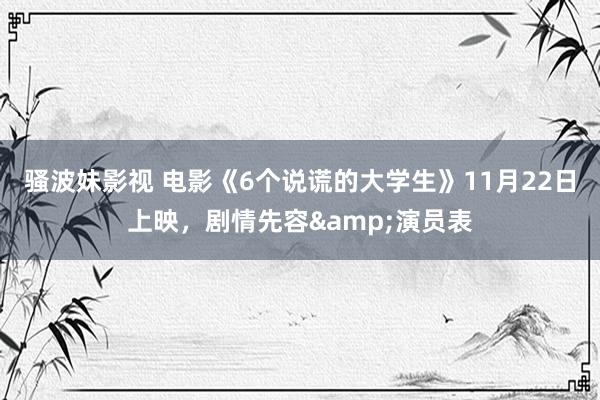 骚波妹影视 电影《6个说谎的大学生》11月22日上映，剧情先容&演员表