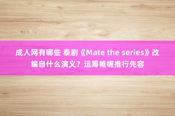 成人网有哪些 泰剧《Mate the series》改编自什么演义？运筹帷幄推行先容