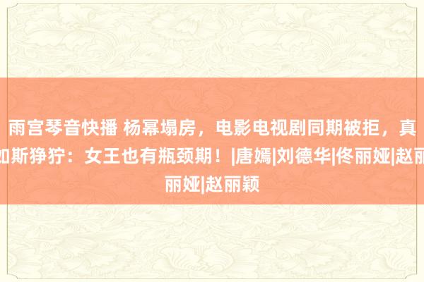 雨宫琴音快播 杨幂塌房，电影电视剧同期被拒，真相如斯狰狞：女王也有瓶颈期！|唐嫣|刘德华|佟丽娅|赵丽颖