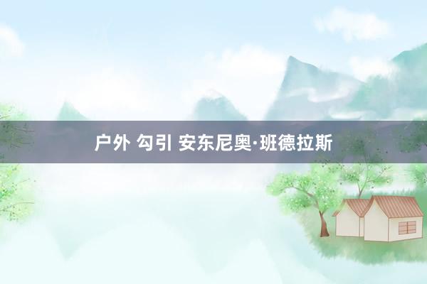 户外 勾引 安东尼奥·班德拉斯