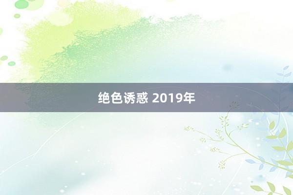 绝色诱惑 2019年