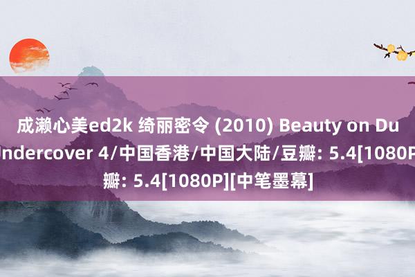 成濑心美ed2k 绮丽密令 (2010) Beauty on Duty!/Love Undercover 4/中国香港/中国大陆/豆瓣: 5.4[1080P][中笔墨幕]